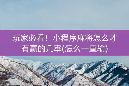 玩家必看！小程序麻将怎么才有赢的几率(怎么一直输)