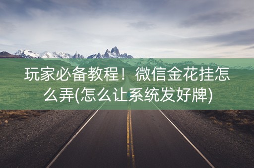 玩家必备教程！微信金花挂怎么弄(怎么让系统发好牌)