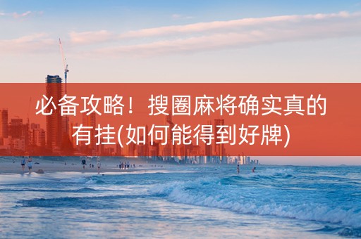 必备攻略！搜圈麻将确实真的有挂(如何能得到好牌)