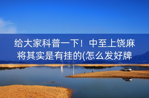 给大家科普一下！中至上饶麻将其实是有挂的(怎么发好牌)