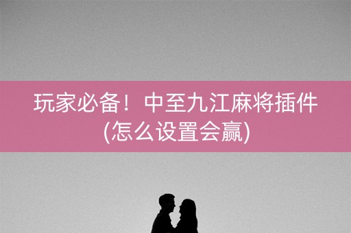 玩家必备！中至九江麻将插件(怎么设置会赢)