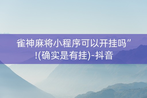 雀神麻将小程序可以开挂吗”!(确实是有挂)-抖音