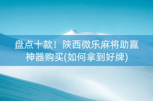 盘点十款！陕西微乐麻将助赢神器购买(如何拿到好牌)