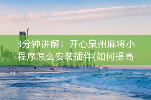 3分钟讲解！开心泉州麻将小程序怎么安装插件(如何提高胡牌率)