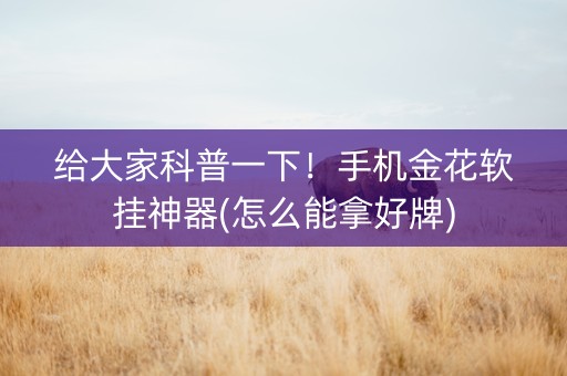 给大家科普一下！手机金花软挂神器(怎么能拿好牌)
