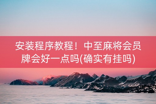安装程序教程！中至麻将会员牌会好一点吗(确实有挂吗)