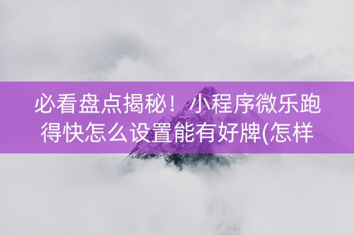必看盘点揭秘！小程序微乐跑得快怎么设置能有好牌(怎样能抓到好牌)