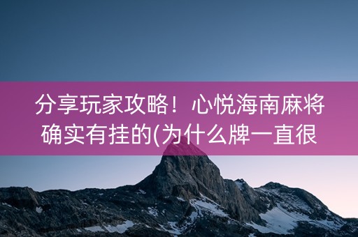 分享玩家攻略！心悦海南麻将确实有挂的(为什么牌一直很差)