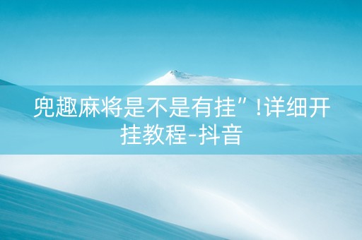 兜趣麻将是不是有挂”!详细开挂教程-抖音
