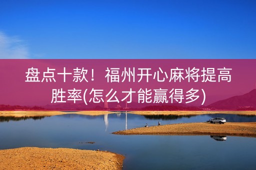 盘点十款！福州开心麻将提高胜率(怎么才能赢得多)