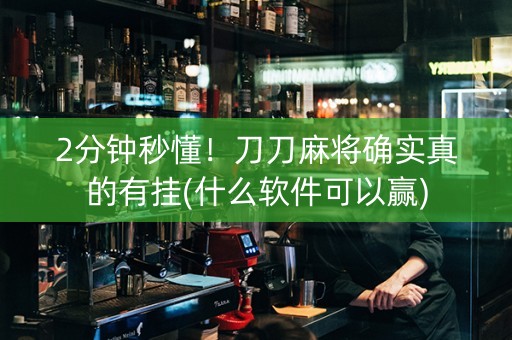 2分钟秒懂！刀刀麻将确实真的有挂(什么软件可以赢)