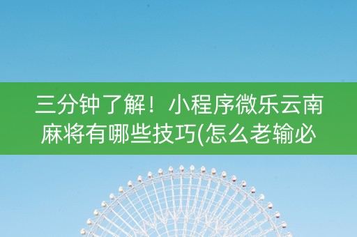 三分钟了解！小程序微乐云南麻将有哪些技巧(怎么老输必备神器)