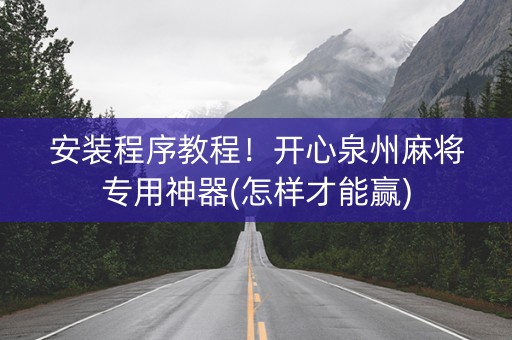 安装程序教程！开心泉州麻将专用神器(怎样才能赢)