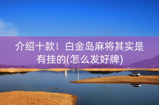 介绍十款！白金岛麻将其实是有挂的(怎么发好牌)