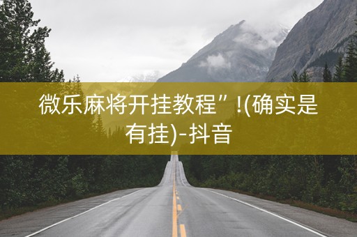 微乐麻将开挂教程”!(确实是有挂)-抖音
