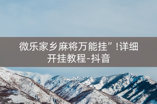 微乐家乡麻将万能挂”!详细开挂教程-抖音