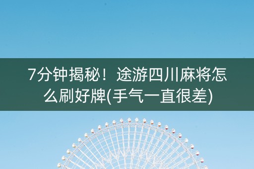 7分钟揭秘！途游四川麻将怎么刷好牌(手气一直很差)