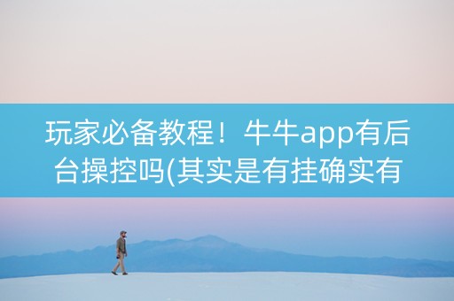 玩家必备教程！牛牛app有后台操控吗(其实是有挂确实有挂)