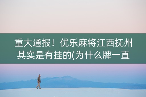 重大通报！优乐麻将江西抚州其实是有挂的(为什么牌一直很差)