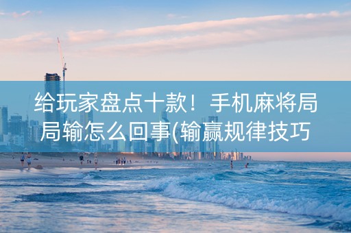 给玩家盘点十款！手机麻将局局输怎么回事(输赢规律技巧)