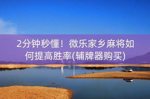 2分钟秒懂！微乐家乡麻将如何提高胜率(辅牌器购买)