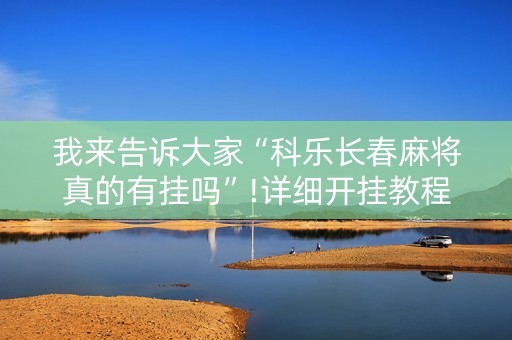 我来告诉大家“科乐长春麻将真的有挂吗”!详细开挂教程-抖音