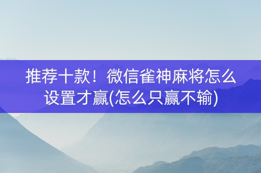 推荐十款！微信雀神麻将怎么设置才赢(怎么只赢不输)