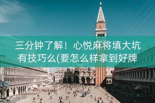 三分钟了解！心悦麻将填大坑有技巧么(要怎么样拿到好牌)