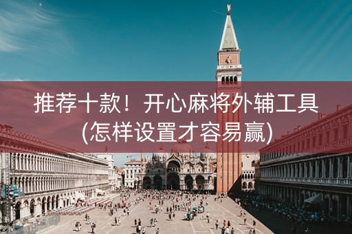 推荐十款！开心麻将外辅工具(怎样设置才容易赢)