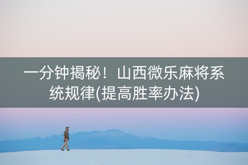 一分钟揭秘！山西微乐麻将系统规律(提高胜率办法)