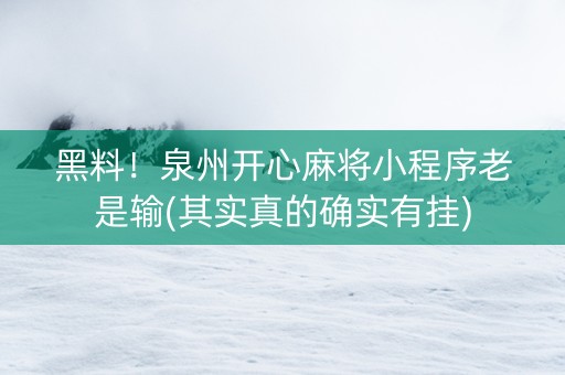 黑料！泉州开心麻将小程序老是输(其实真的确实有挂)
