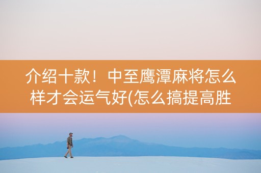 介绍十款！中至鹰潭麻将怎么样才会运气好(怎么搞提高胜率)