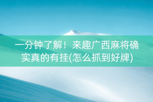 一分钟了解！来趣广西麻将确实真的有挂(怎么抓到好牌)