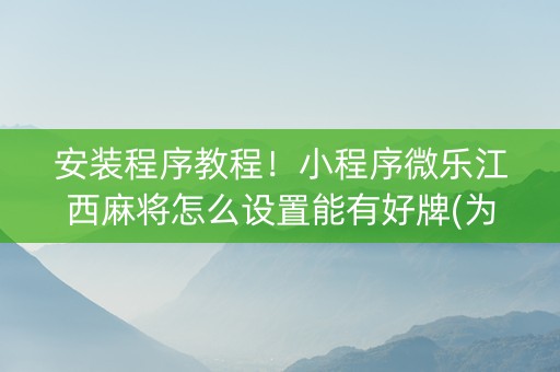 安装程序教程！小程序微乐江西麻将怎么设置能有好牌(为什么老输)