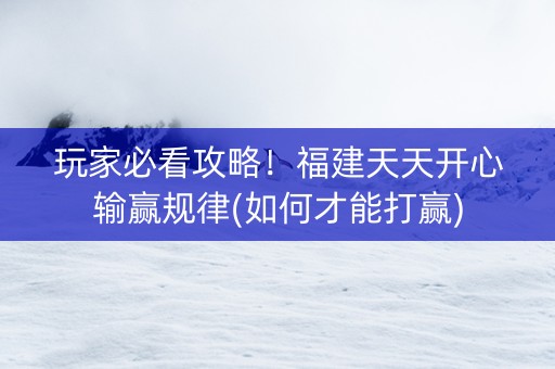 玩家必看攻略！福建天天开心输赢规律(如何才能打赢)