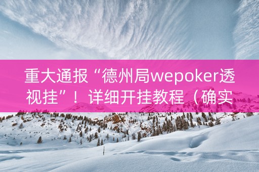 重大通报“德州局wepoker透视挂”！详细开挂教程（确实真的有挂)-抖音