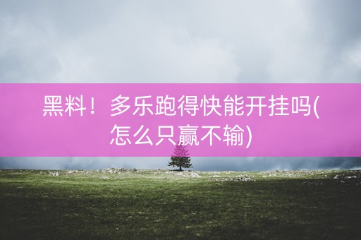 黑料！多乐跑得快能开挂吗(怎么只赢不输)