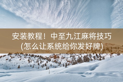 安装教程！中至九江麻将技巧(怎么让系统给你发好牌)