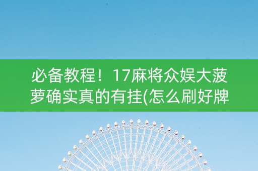 必备教程！17麻将众娱大菠萝确实真的有挂(怎么刷好牌)