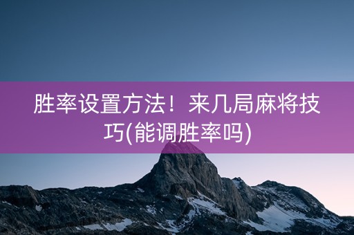 胜率设置方法！来几局麻将技巧(能调胜率吗)