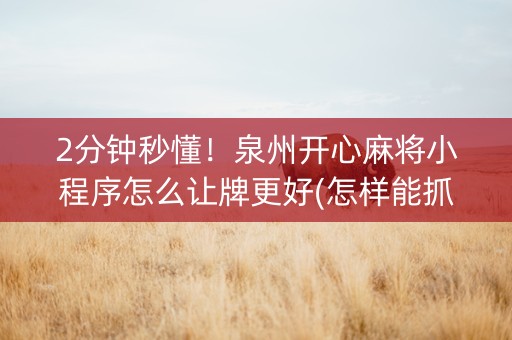 2分钟秒懂！泉州开心麻将小程序怎么让牌更好(怎样能抓到好牌)