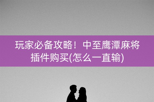 玩家必备攻略！中至鹰潭麻将插件购买(怎么一直输)