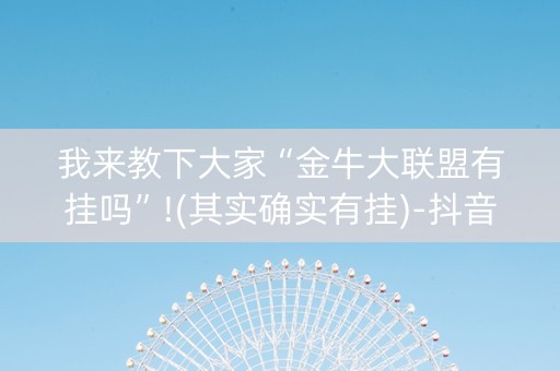 我来教下大家“金牛大联盟有挂吗”!(其实确实有挂)-抖音