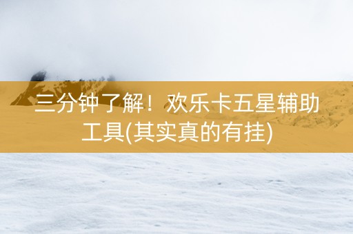 三分钟了解！欢乐卡五星辅助工具(其实真的有挂)