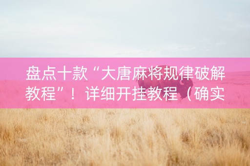 盘点十款“大唐麻将规律破解教程”！详细开挂教程（确实真的有挂)-抖音