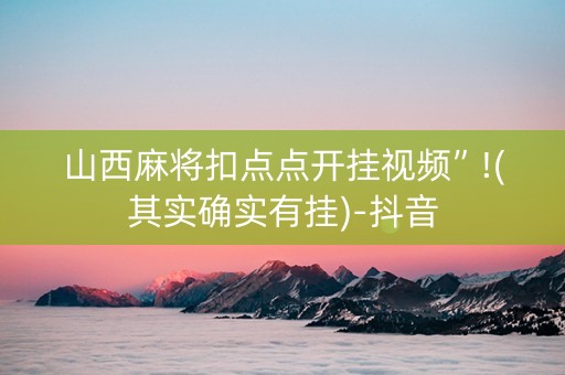 山西麻将扣点点开挂视频”!(其实确实有挂)-抖音