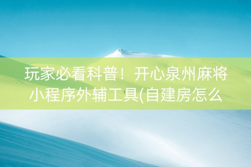 玩家必看科普！开心泉州麻将小程序外辅工具(自建房怎么赢)