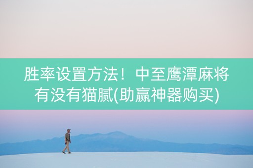 胜率设置方法！中至鹰潭麻将有没有猫腻(助赢神器购买)