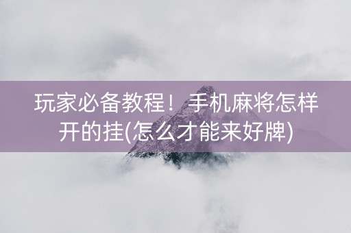 玩家必备教程！手机麻将怎样开的挂(怎么才能来好牌)