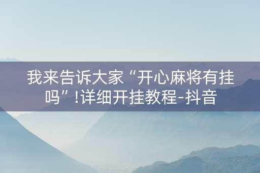 我来告诉大家“开心麻将有挂吗”!详细开挂教程-抖音